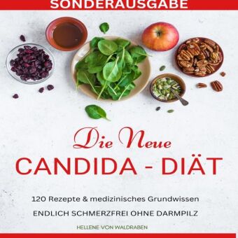 DIE NEUE CANDIDA DIÄT: 120 Rezepte & medizinisches Grundwissen: ENDLICH SCHMERZFREI OHNE DARMPILZ -SONDERAUSGABE