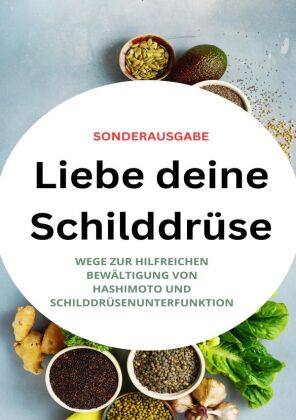 Liebe deine Schilddrüse: Wege zur hilfreichen Bewältigung von Hashimoto und Schilddrüsenunterfunktion - SONDERAUSGABE