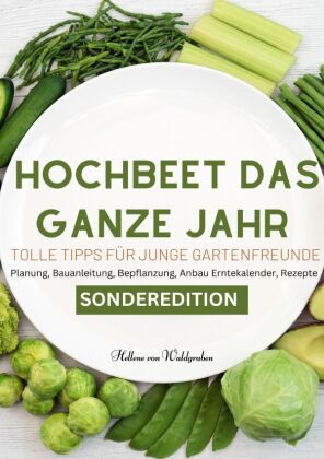 Hochbeet das ganze Jahr - Tolle Tipps für junge Gartenfreunde: Planung, Bauanleitung, Bepflanzung, Anbau Erntekalender, Rezepte. Für junge Familien und neue Gartenfreunde  - SONDERAUSGABE