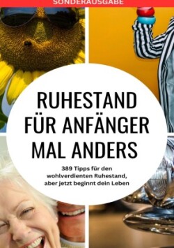 RUHESTAND für Anfänger mal anders - 389 Tipps für den wohlverdienten Ruhestand, aber jetzt beginnt dein Leben - SONDERAUSGABE MIT REISEZIELEN IN ÖSTERREICH