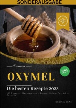 OXYMEL - Die besten Rezepte 2023: 150 Rezepte - Hauptspeisen - Suppen- Salate- Getränke-Desserts "Sonderausgabe BONUS REZEPTTAGEBUCH"