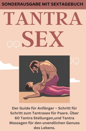 TANTRA SEX: Der Guide für Anfänger - Schritt für Schritt zum Tantrasex für Paare. Über 60 Tantra Stellungen,und Tantra Massagen für den unendlichen Genuss des Lebens - SONDERAUSGABE MIT SEXTAGEBUCH