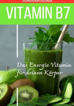 VITAMIN B7 Das Energie Vitamin für deinen Körper - Das verkannte Heilmittel gegen Krankheiten und Entzündungen.: Bonus: Vitamin Tagebuch zum Ausfüllen -Sonderausgabe mit 3 Rezepten