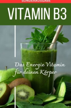 VITAMIN B3 Das Energie Vitamin für deinen Körper - Das verkannte Heilmittel gegen Krankheiten und Entzündungen. - SONDERAUSGABE MIT 3 REZEPTEN