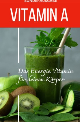 VITAMIN A - Das Energie Vitamin für deinen Körper - Das verkannte Heilmittel gegen Krankheiten und Entzündungen -SONDERAUSGABE MIT 3 REZEPTEN