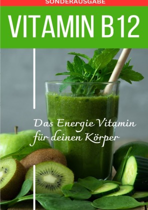 VITAMIN B12 Das Energie Vitamin für deinen Körper - Das verkannte Heilmittel gegen Krankheiten und Entzündungen.: Bonus: Vitamin Tagebuch - SONDERAUSGABE MIT 3 REZEPTEN