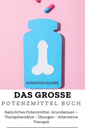 DAS GROSSE POTENZMITTEL BUCH: Natürliches Potenzmittel - Grundwissen - Therapieansätze - Übungen - Alternative Therapie