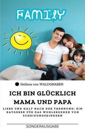 Ich bin glücklich Mama und Papa: Liebe und Halt nach der Trennung: Ein Ratgeber für das Wohlergehen von Scheidungskindern : Sonderausgabe Arbeitsblätter