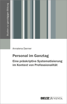 Personal im Ganztag - Eine präskriptive Systematisierung im Kontext von Professionalität