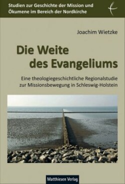 Die Weite des Evangeliums, Eine theologiegeschichtliche Regionalstudie zur Missionsbewegung in Schleswig-Holstein. Bd.1