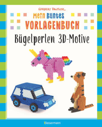 Mein buntes Vorlagenbuch: Bügelperlen 3D-Motive. 47 Figuren zum Zusammenstecken