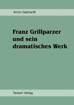 Franz Grillparzer und sein dramatisches Werk