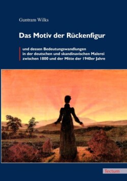 Motiv der Rückenfigur und dessen Bedeutungswandlungen in der deutschen und skandinavischen Malerei zwischen 1800 und der Mitte der 1940er Jahre