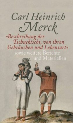 »Beschreibung der Tschucktschi, von ihren Gebräuchen und Lebensart« sowie weitere Berichte und Materialien