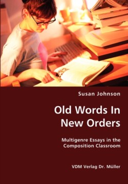 Old Words In New Orders Multigenre Essays in the Composition Classroom