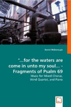 "...for the waters are come in unto my soul... - Fragments of Psalm 69 - Music for Mixed Chorus,