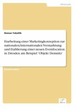 Erarbeitung einer Marketingkonzeption zur nationalen/internationalen Vermarktung und Etablierung einer neuen Eventlocation in Dresden am Beispiel 'Objekt Demnitz'