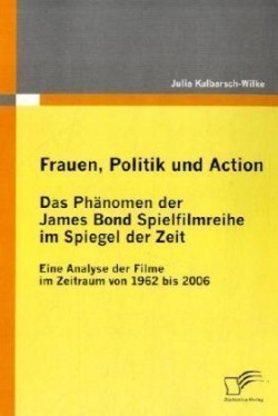 Frauen, Politik und Action - Das Phänomen der James Bond Spielfilmreihe im Spiegel der Zeit