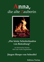 Anna, die alte Zauberin. Der letzte Scheiterhaufen von Rotenburg. Ein historischer Roman �ber eine wahre Begebenheit