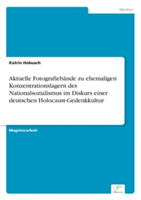 Aktuelle Fotografiebände zu ehemaligen Konzentrationslagern des Nationalsozialismus im Diskurs einer deutschen Holocaust-Gedenkkultur