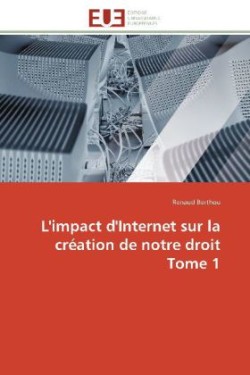 L'Impact d'Internet Sur La Cr�ation de Notre Droit Tome 1