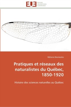 Pratiques et reseaux des naturalistes du quebec, 1850-1920