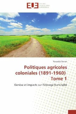 Politiques agricoles coloniales (1891-1960) Tome 1