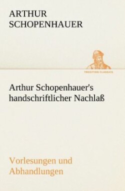 Arthur Schopenhauer's Handschriftlicher Nachlass - Vorlesungen Und Abhandlungen