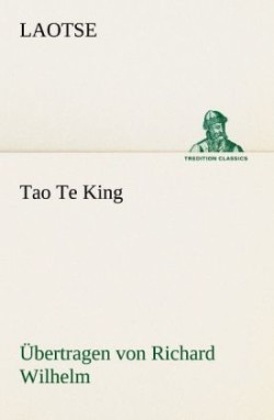 Tao Te King. Ubertragen Von Richard Wilhelm