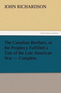 Canadian Brothers, or the Prophecy Fulfilled a Tale of the Late American War - Complete