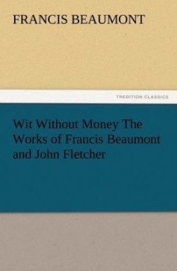 Wit Without Money the Works of Francis Beaumont and John Fletcher