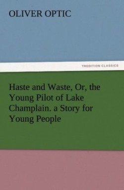 Haste and Waste, Or, the Young Pilot of Lake Champlain. a Story for Young People