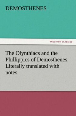 Olynthiacs and the Phillippics of Demosthenes Literally Translated with Notes