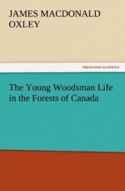 Young Woodsman Life in the Forests of Canada
