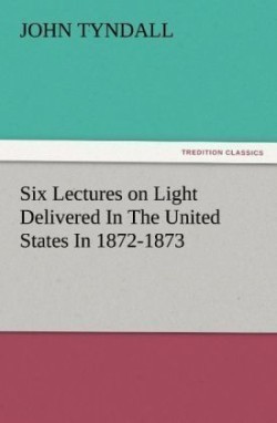 Six Lectures on Light Delivered in the United States in 1872-1873