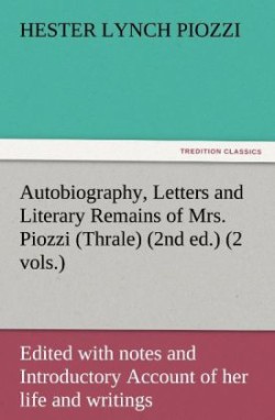 Autobiography, Letters and Literary Remains of Mrs. Piozzi (Thrale) (2nd ed.) (2 vols.) Edited with notes and Introductory Account of her life and writings
