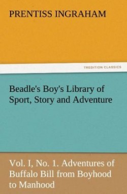 Beadle's Boy's Library of Sport, Story and Adventure, Vol. I, No. 1. Adventures of Buffalo Bill from Boyhood to Manhood