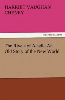 Rivals of Acadia an Old Story of the New World