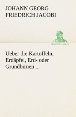 Ueber Die Kartoffeln, Erdapfel, Erd- Oder Grundbirnen ...