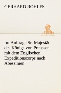 Im Auftrage Sr. Majestat Des Konigs Von Preussen Mit Dem Englischen Expeditionscorps Nach Abessinien