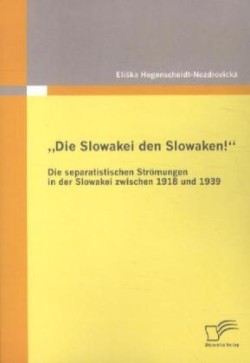 "Die Slowakei den Slowaken! Die separatistischen Strömungen in der Slowakei zwischen 1918 und 1939