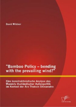Bamboo Policy - bending with the prevailing wind? Eine konstruktivistische Analyse des Wandels thailändischer Außenpolitik im Kontext der Ära Thaksin Shinawatra
