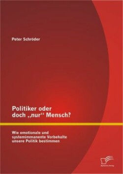 Politiker oder doch "nur Mensch? Wie emotionale und systemimmanente Vorbehalte unsere Politik bestimmen