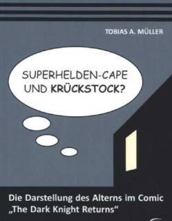 Superhelden-Cape und Krückstock? Die Darstellung des Alterns im Comic "The Dark Knight Returns