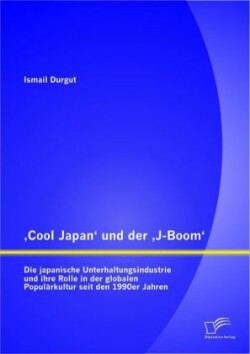 Cool Japan und der J-Boom : Die japanische Unterhaltungsindustrie und ihre Rolle in der globalen Populärkultur seit den 1990er Jahren