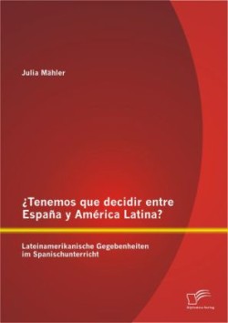 ¿Tenemos que decidir entre España y América Latina? Lateinamerikanische Gegebenheiten im Spanischunterricht