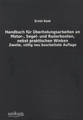 Handbuch Fur Uberholungsarbeiten an Motor-, Segel- Und Ruderbooten, Nebst Praktischen Winken