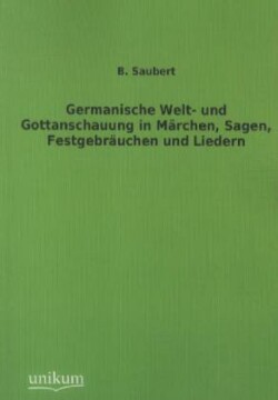 Germanische Welt- und Gottanschauung in Märchen, Sagen, Festgebräuchen und Liedern