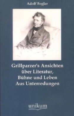 Grillparzer's Ansichten über Literatur, Bühne und Leben