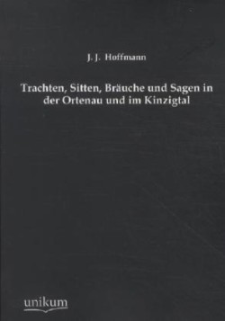 Trachten, Sitten, Brauche Und Sagen in Der Ortenau Und Im Kinzigtal